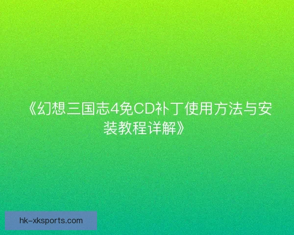 《幻想三国志4免CD补丁使用方法与安装教程详解》